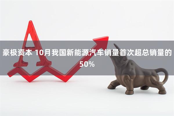 豪极资本 10月我国新能源汽车销量首次超总销量的50%