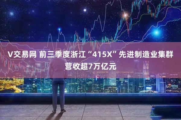 V交易网 前三季度浙江“415X”先进制造业集群营收超7万亿元