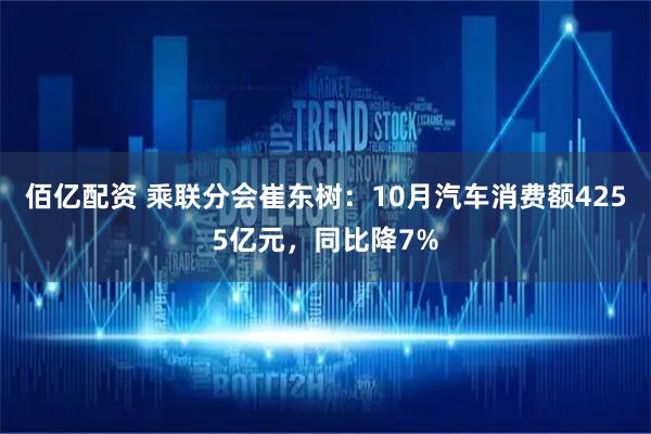 佰亿配资 乘联分会崔东树：10月汽车消费额4255亿元，同比降7%