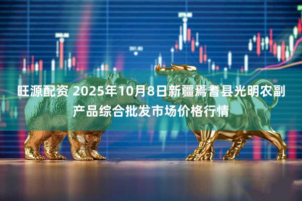 旺源配资 2025年10月8日新疆焉耆县光明农副产品综合批发市场价格行情