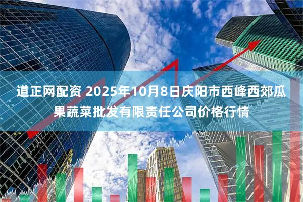 道正网配资 2025年10月8日庆阳市西峰西郊瓜果蔬菜批发有限责任公司价格行情