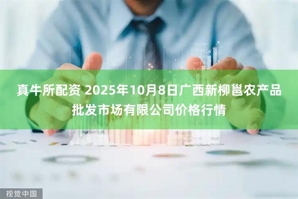 真牛所配资 2025年10月8日广西新柳邕农产品批发市场有限公司价格行情
