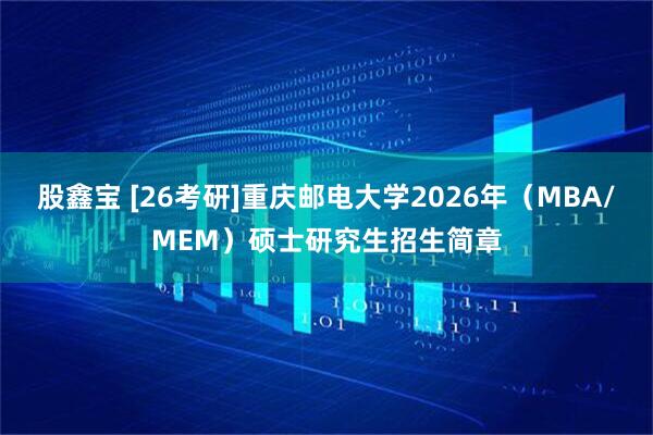 股鑫宝 [26考研]重庆邮电大学2026年（MBA/MEM）硕士研究生招生简章