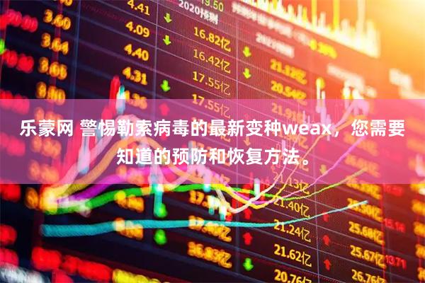 乐蒙网 警惕勒索病毒的最新变种weax，您需要知道的预防和恢复方法。